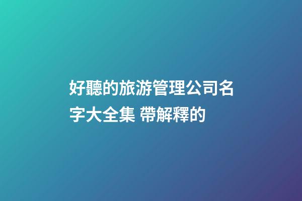 好聽的旅游管理公司名字大全集 帶解釋的-第1張-公司起名-玄機派
